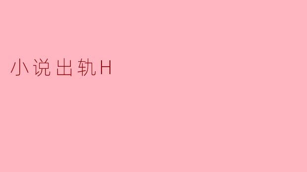 ### 小说出轨H:文学中的禁忌与探讨
