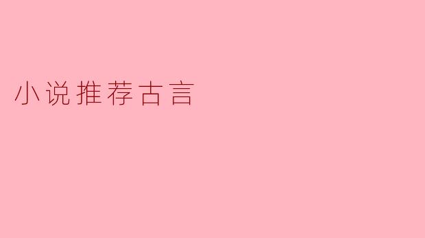 你能推荐几部优秀的古言小说吗？