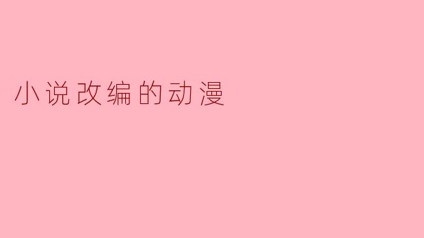 为什么小说改编的动漫会受到观众的欢迎?