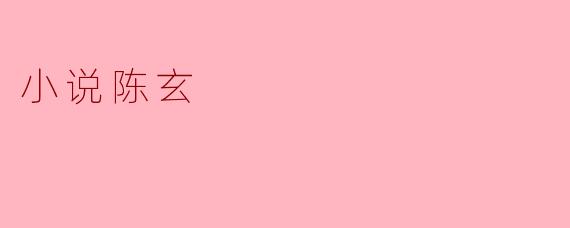 小说《陈玄》的主要内容是什么?