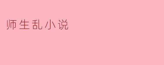 师生乱小说中常探讨哪些主题？
