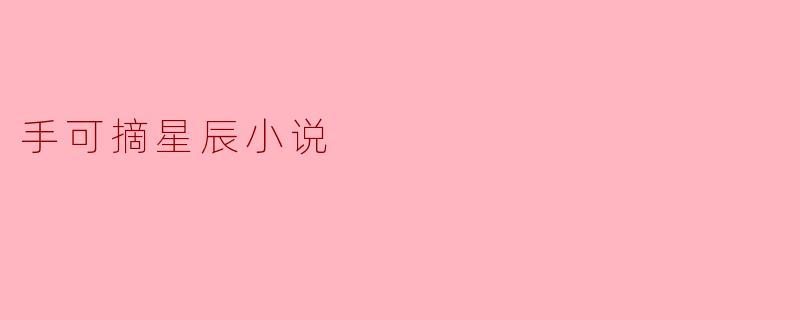 小说《手可摘星辰》主要讲述了什么样的故事?