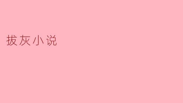 ### 拔灰小说:揭开生活中的沉重与幽默