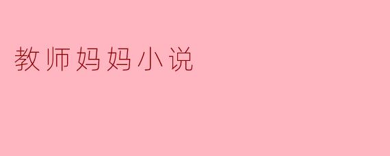 在《教师妈妈》这部小说中,主要探讨了哪些主题?