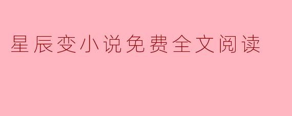 ### 星辰变小说免费全文阅读:探寻玄幻世界的奇妙之旅