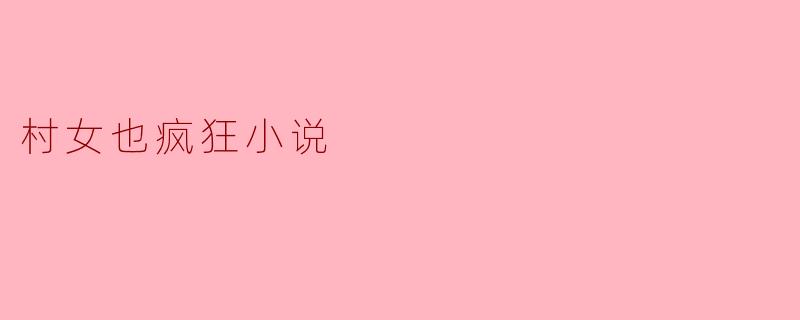 探寻《村女也疯狂》的乡村情怀与女性成长