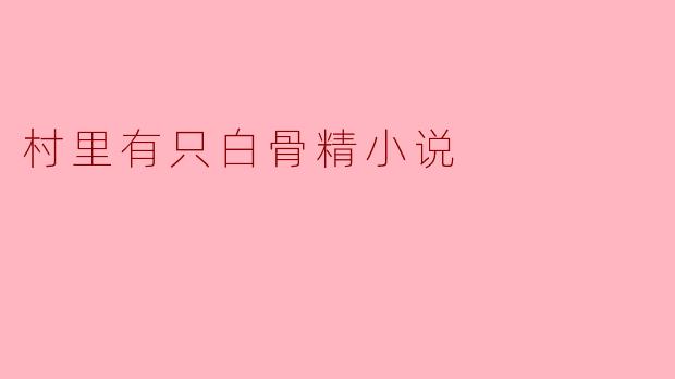 村里有只白骨精的故事主要讲了什么?**