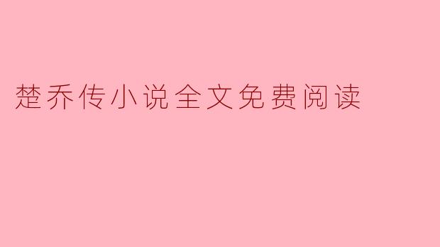 探索《楚乔传》:带你免费阅读小说的精彩旅程