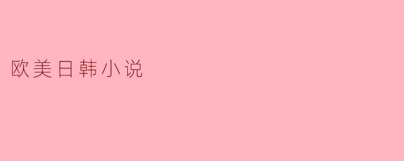 东西方文化的交融:探索欧美日韩小说的魅力