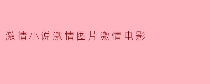 激情小说激情图片激情电影