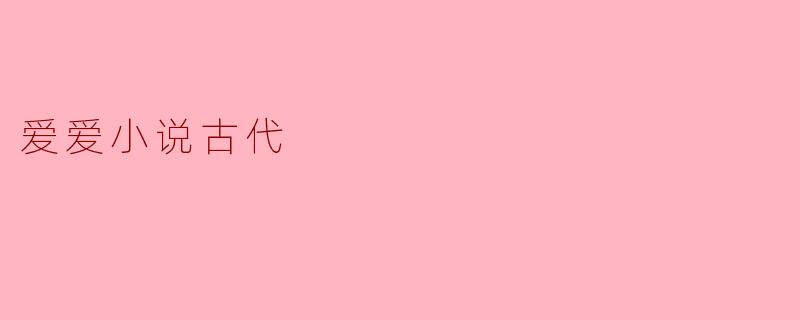 在古代爱情小说中,最常见的爱情主题是什么?