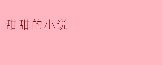 你觉得《甜甜的小说》最吸引人的地方是什么？