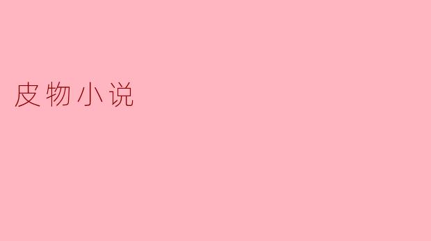 ### 皮物小说:生活的另一种解读
