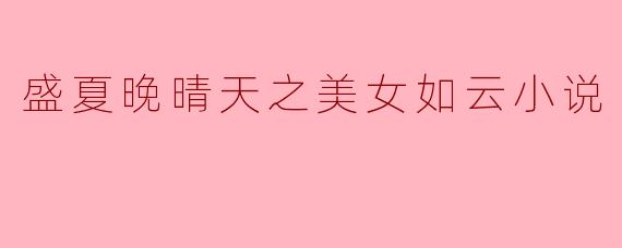 小说《盛夏晚晴天》中描绘的美女如云的情节有什么特别之处?