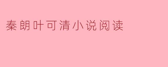 秦朗叶可清小说阅读