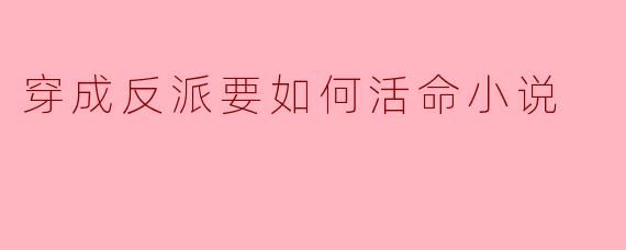 穿成反派后,我该如何在小说中活命?****