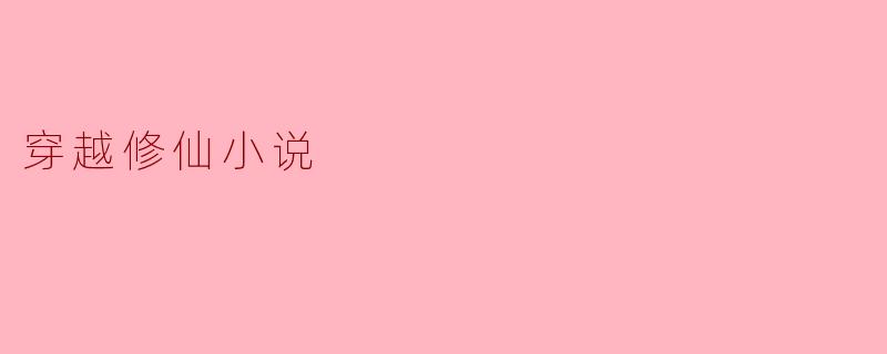 穿越修仙小说为何如此受欢迎?