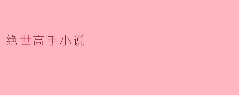 什么是绝世高手小说的主要特点?