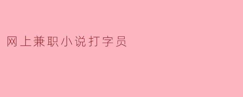 网上兼职小说打字员：一个灵活的赚钱方式