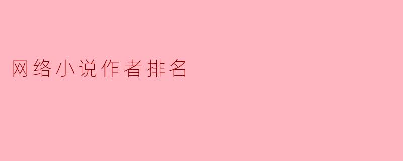 ### 网络小说作者排名:谁是新时代的文学风向标?