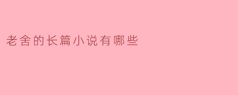 老舍的长篇小说有哪些