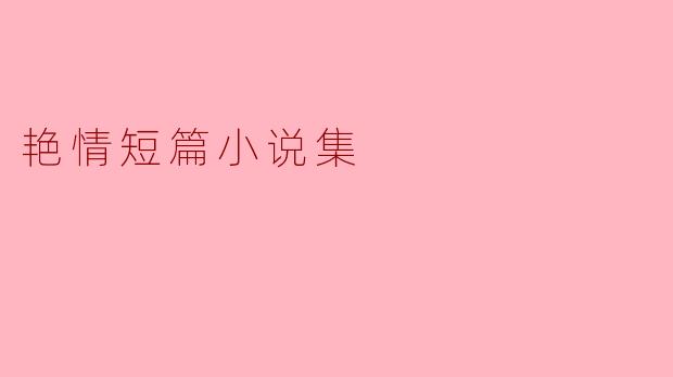 这本“艳情短篇小说集”主要讲述了什么样的故事?