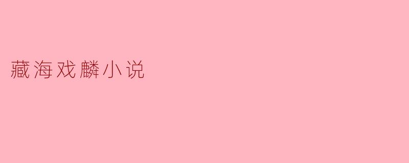 藏海戏麟这部小说的主要故事情节是什么?
