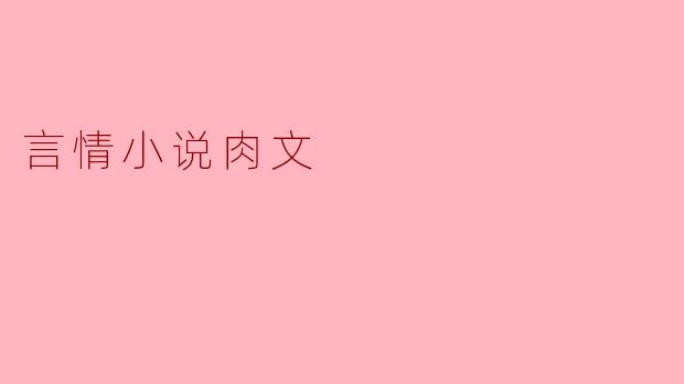 言情小说中的“肉文”:情感与欲望的交织