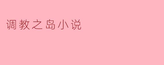调教之岛小说的主题和情节是什么?