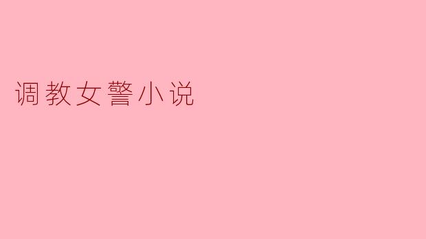探寻“调教女警”小说的文学内涵与社会反思
