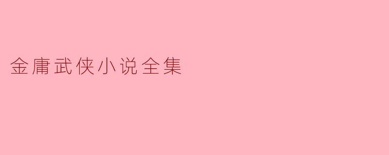 金庸武侠小说全集的魅力与影响