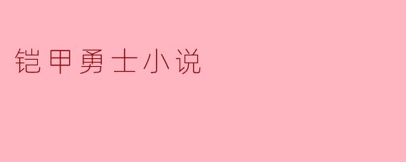铠甲勇士小说主要讲述了什么故事？