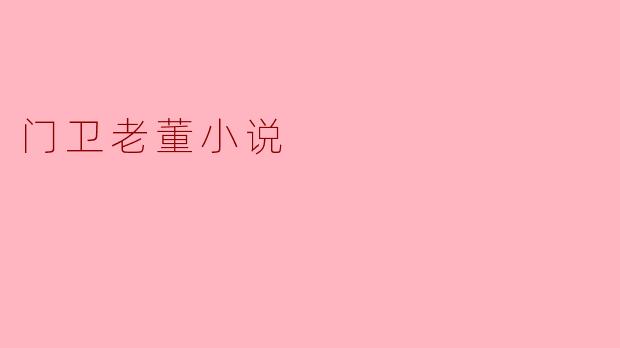 门卫老董小说主要讲了什么故事?