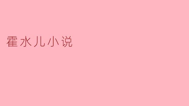 霍水儿的小说主要讲述了什么样的故事?