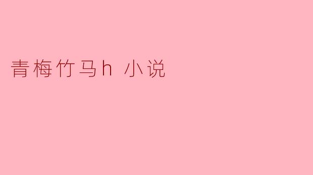 青梅竹马的小说通常有哪些主题和情节发展?