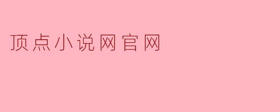 顶点小说网官网提供哪些类型的小说？