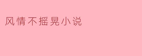 风情不摇晃小说