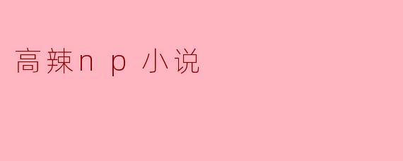 高辣np小说