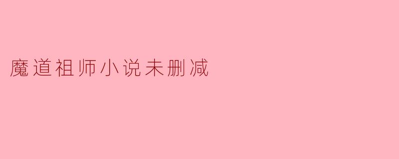 魔道祖师小说未删减