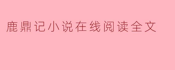 ### 探索经典武侠世界:《鹿鼎记》小说在线阅读全文