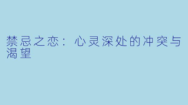 禁忌之恋：心灵深处的冲突与渴望