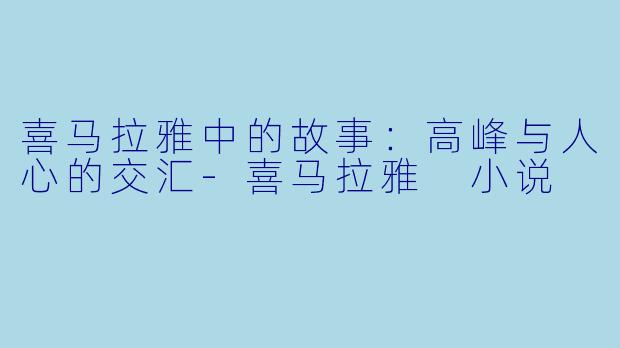 喜马拉雅中的故事:高峰与人心的交汇
