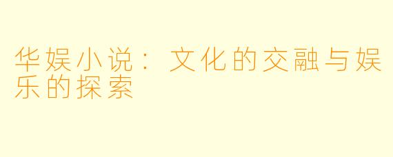 华娱小说:文化的交融与娱乐的探索