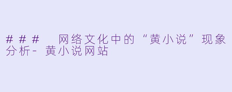 ### 网络文化中的“黄小说”现象分析-黄小说网站