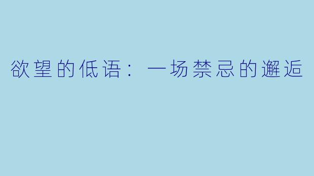 欲望的低语：一场禁忌的邂逅