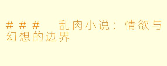 ### 乱肉小说：情欲与幻想的边界