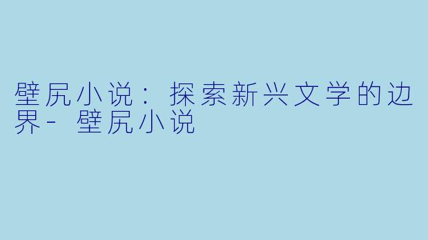 壁尻小说：探索新兴文学的边界-壁尻小说