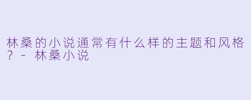 林桑的小说通常有什么样的主题和风格？