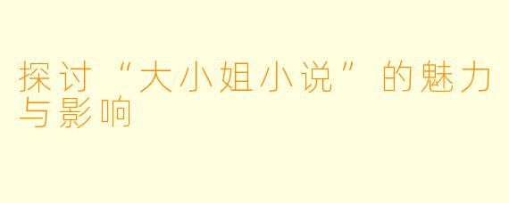 探讨“大小姐小说”的魅力与影响