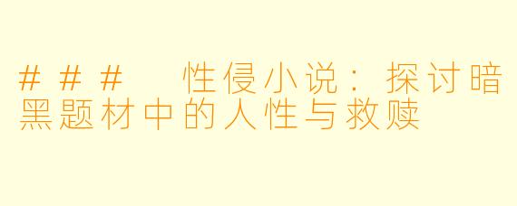 ### 性侵小说：探讨暗黑题材中的人性与救赎